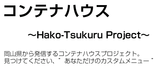 コンテナハウス～Hako-Tsukuru Project～ 岡山県から発信するコンテナハウスプロジェクト。見つけてください、あなただけのカスタムメニュー