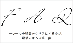 バナー:FAQ 一つ一つの疑問をクリアにするのが、理想の家への第一歩